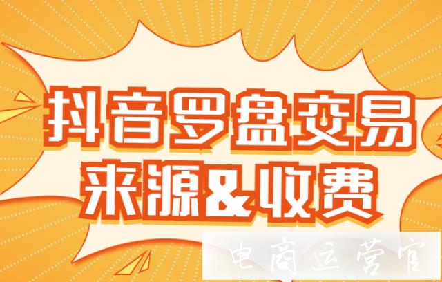 抖音罗盘怎么收费?抖音罗盘交易构成来源有哪些?